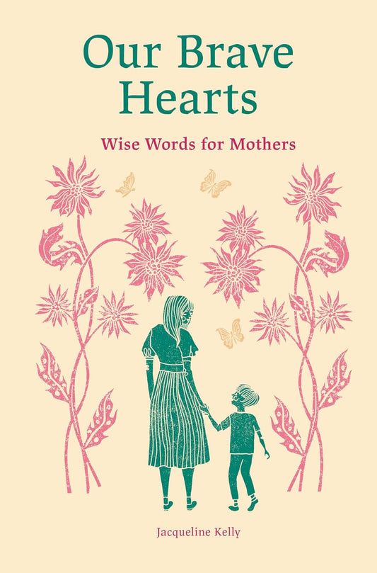 Our Brave Hearts: Wise Words for Mothers by Jacqueline Kelly (Author), Rosie Lovelock (Illustrator) Hardcover