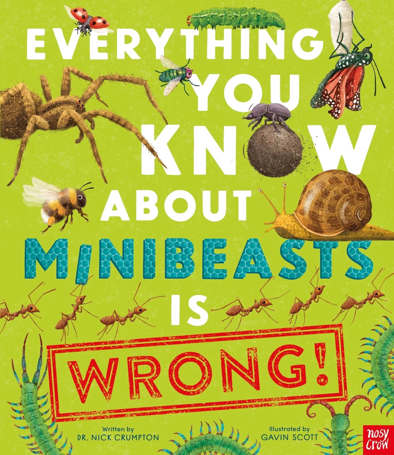 Nosy Crow Everything You Know About Minibeasts is Wrong! By Dr Nick Crumpton & Gavin Scott