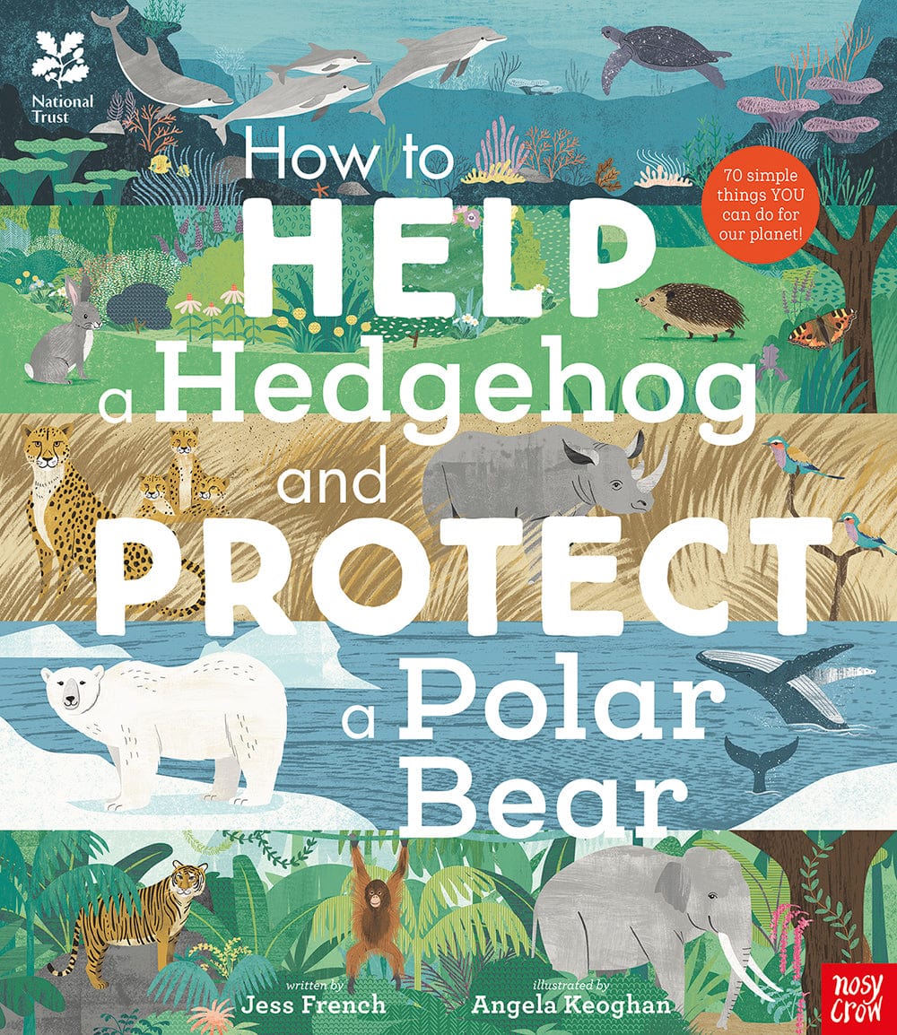 Nosy Crow National Trust: How to Help a Hedgehog and Protect a Polar Bear By Dr Jess French & Angela Keoghan In partnership with National Trust